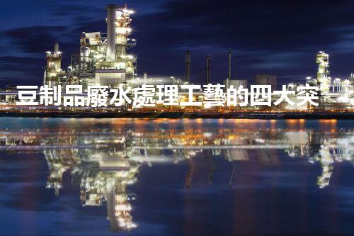 豆制品廢水處理工藝的四大突破？揭秘高效凈化新時(shí)代！